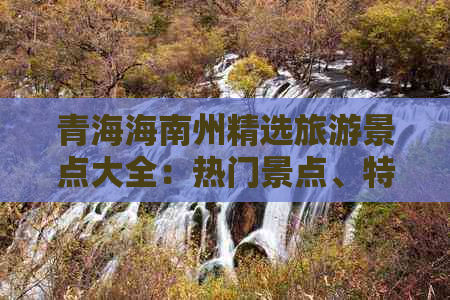 青海海南州精选旅游景点大全：热门景点、特色风光与深度游攻略