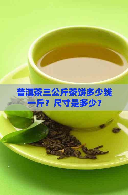 普洱茶三公斤茶饼多少钱一斤？尺寸是多少？