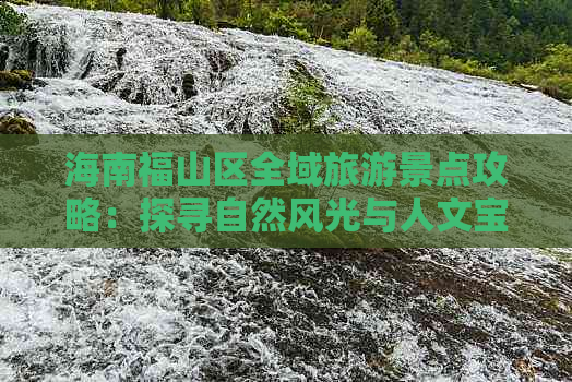 海南福山区全域旅游景点攻略：探寻自然风光与人文宝藏