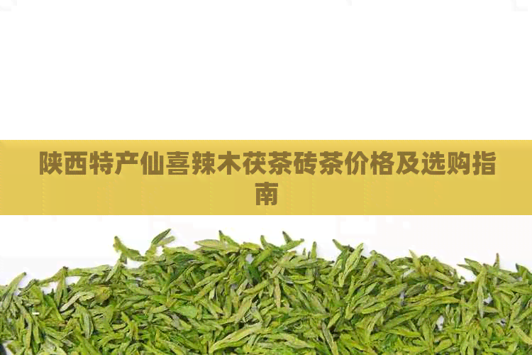 陕西特产仙喜辣木茯茶砖茶价格及选购指南