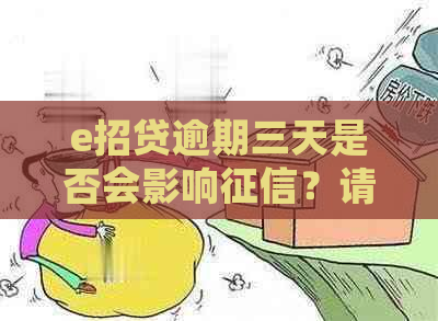 e招贷逾期三天是否会影响？请详细解答！