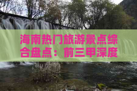 海南热门旅游景点综合盘点：前三甲深度解析与全攻略