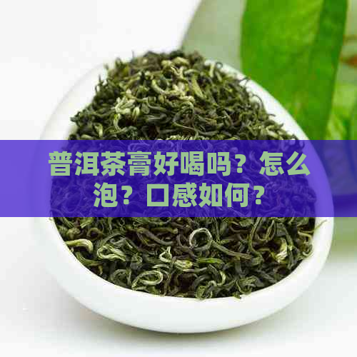 普洱茶膏好喝吗？怎么泡？口感如何？