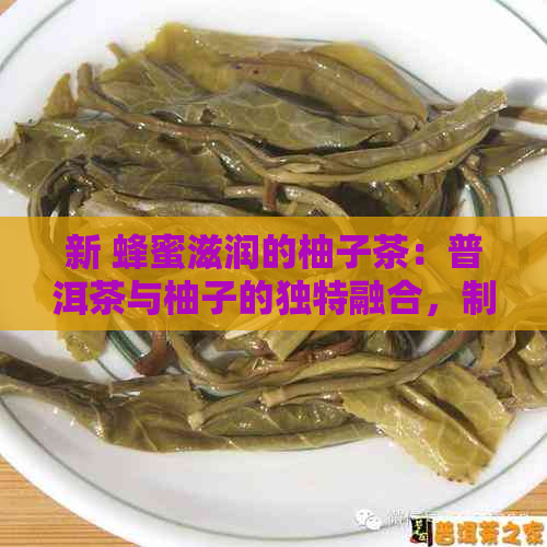 新 蜂蜜滋润的柚子茶：普洱茶与柚子的独特融合，制作技巧与风味分享