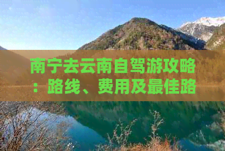 南宁去云南自驾游攻略：路线、费用及更佳路线全解析