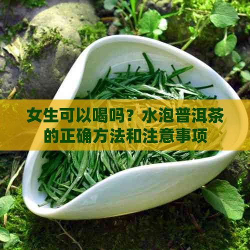 女生可以喝吗？水泡普洱茶的正确方法和注意事项