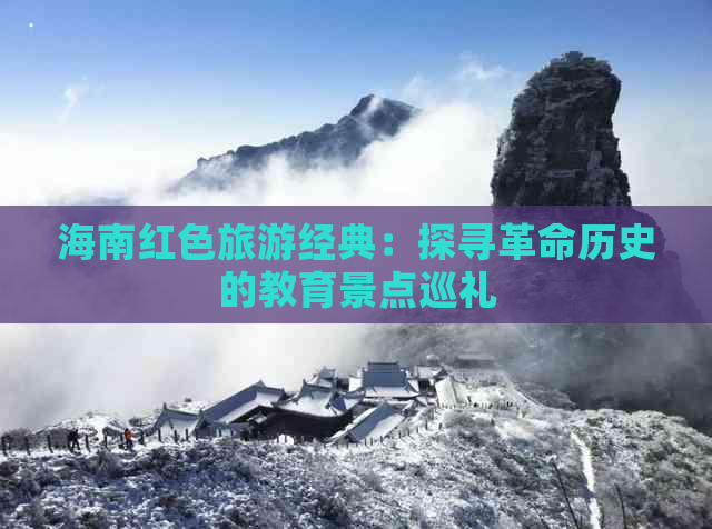 海南红色旅游经典：探寻革命历史的教育景点巡礼