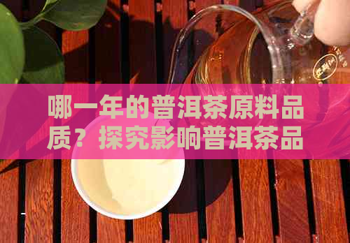 哪一年的普洱茶原料品质？探究影响普洱茶品质的关键年份