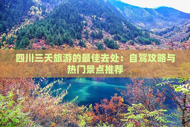 四川三天旅游的更佳去处：自驾攻略与热门景点推荐