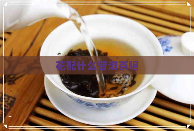 花配什么普洱茶喝