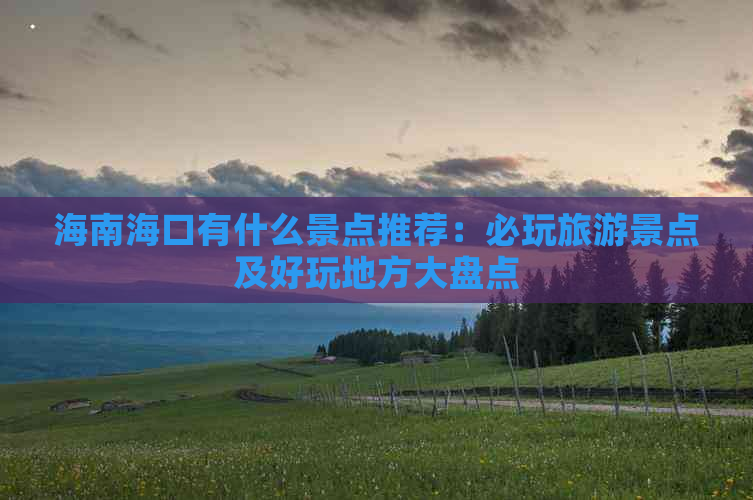 海南海口有什么景点推荐：必玩旅游景点及好玩地方大盘点