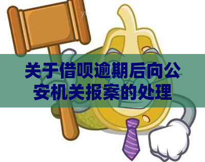 关于借呗逾期后向公安机关报案的处理和解释