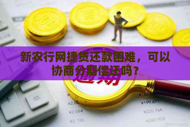 新农行网捷贷还款困难，可以协商分期偿还吗？