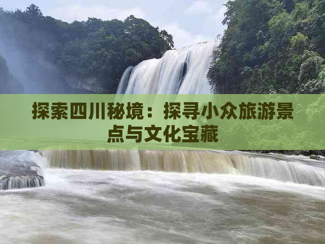 探索四川秘境：探寻小众旅游景点与文化宝藏