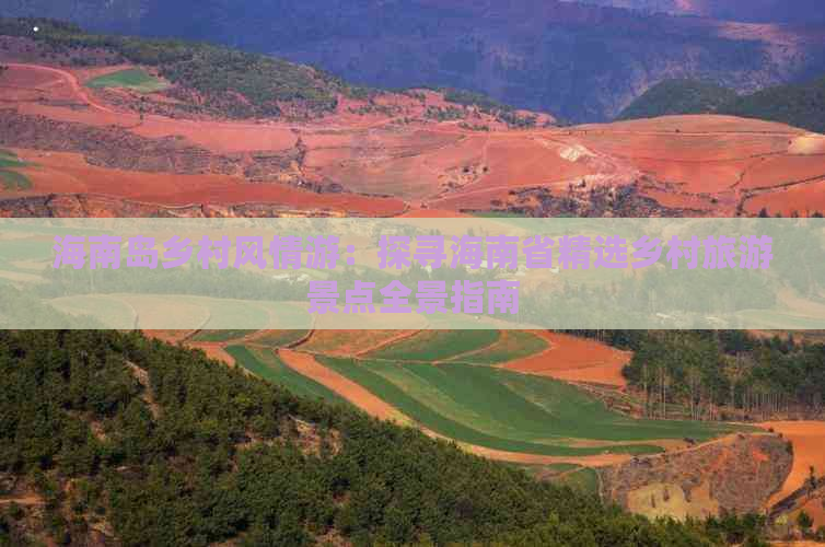 海南岛乡村风情游：探寻海南省精选乡村旅游景点全景指南