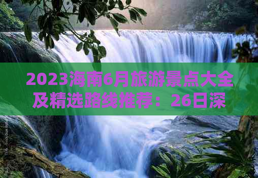 2023海南6月旅游景点大全及精选路线推荐：26日深度游指南