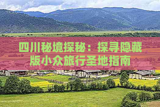 四川秘境探秘：探寻隐藏版小众旅行圣地指南