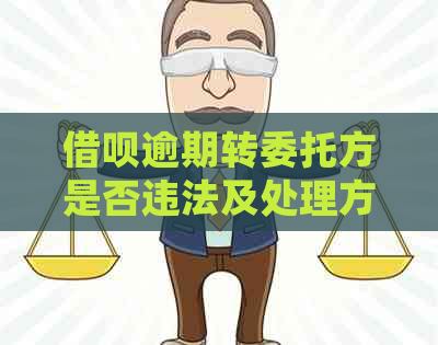 借呗逾期转委托方是否违法及处理方法