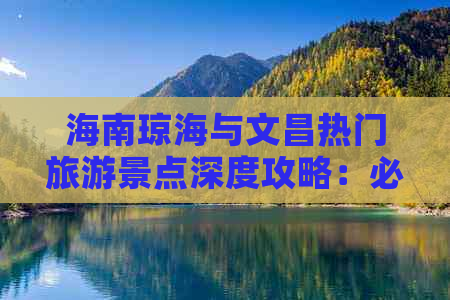 海南琼海与文昌热门旅游景点深度攻略：必游景点、特色体验与实用攻略指南