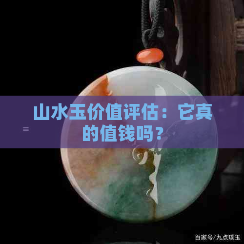 山水玉价值评估：它真的值钱吗？