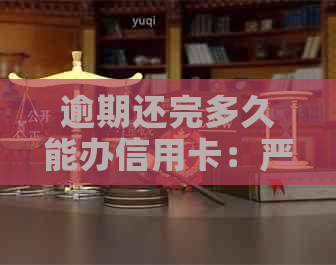 逾期还完多久能办信用卡：严重逾期结清后，多久可以重新办理信用卡？