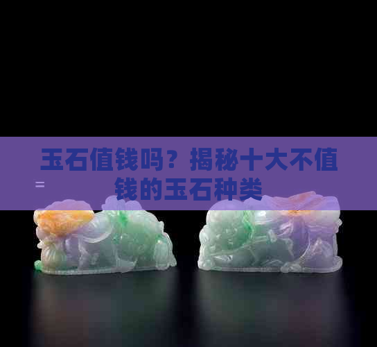 玉石值钱吗？揭秘十大不值钱的玉石种类