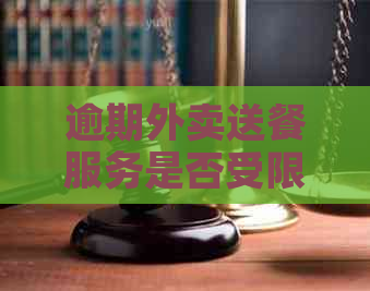 逾期外卖送餐服务是否受限：解答用户关于逾期订单的疑问