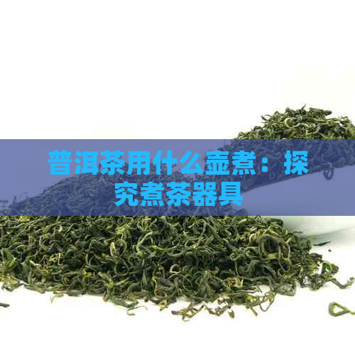 普洱茶用什么壶煮：探究煮茶器具