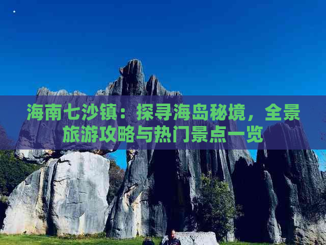 海南七沙镇：探寻海岛秘境，全景旅游攻略与热门景点一览