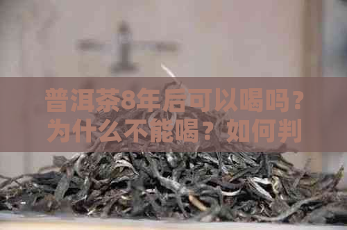 普洱茶8年后可以喝吗？为什么不能喝？如何判断普洱茶是否适合饮用？