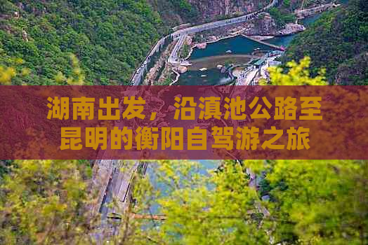 湖南出发，沿滇池公路至昆明的衡阳自驾游之旅