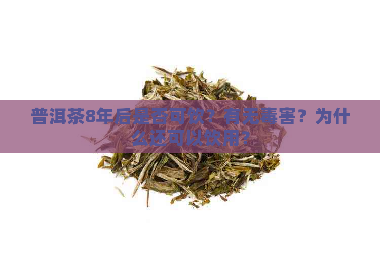 普洱茶8年后是否可饮？有无害？为什么还可以饮用？