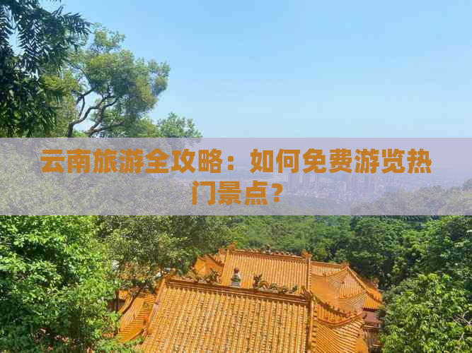 云南旅游全攻略：如何免费游览热门景点？