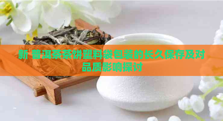 新 普洱茶茶饼塑料袋包装的长久保存及对品质影响探讨