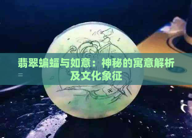 翡翠蝙蝠与如意：神秘的寓意解析及文化象征