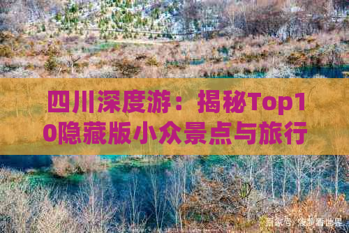 四川深度游：揭秘Top10隐藏版小众景点与旅行攻略