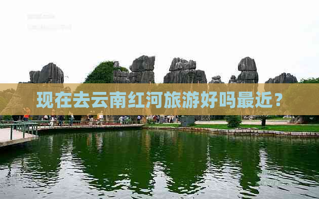 现在去云南红河旅游好吗最近？