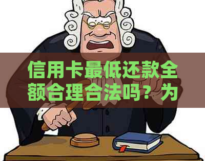 信用卡更低还款全额合理合法吗？为什么已更低还款还不断扣卡里钱？