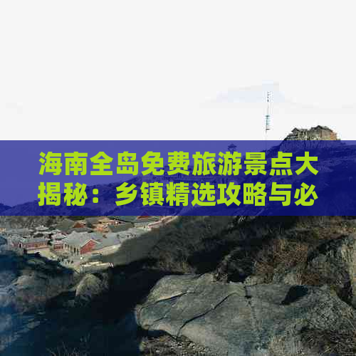 海南全岛免费旅游景点大揭秘：乡镇精选攻略与必游清单