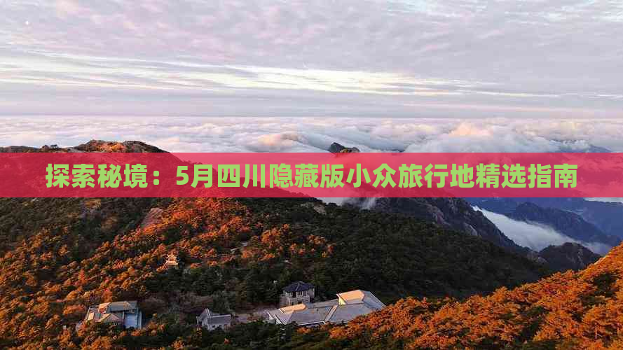 探索秘境：5月四川隐藏版小众旅行地精选指南