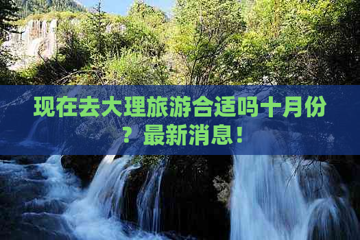 现在去大理旅游合适吗十月份？最新消息！