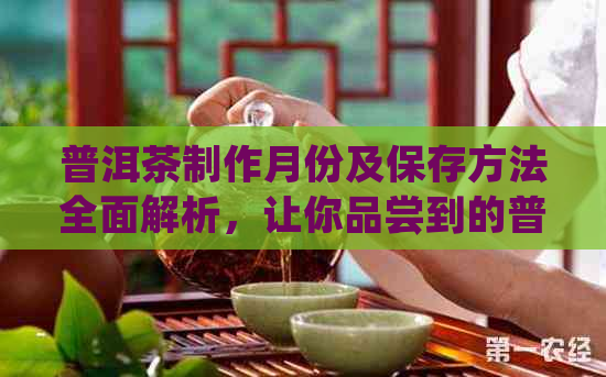 普洱茶制作月份及保存方法全面解析，让你品尝到的普洱茶！