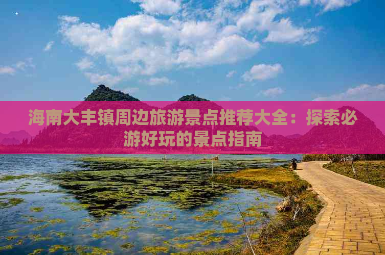 海南大丰镇周边旅游景点推荐大全：探索必游好玩的景点指南