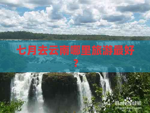 七月去云南哪里旅游更好？