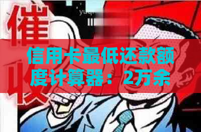 信用卡更低还款额度计算器：2万余额一年还款需要多少钱？