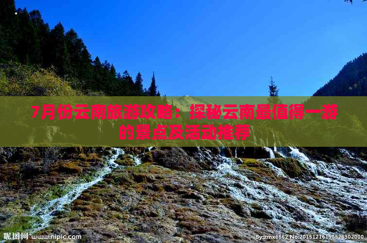 7月份云南旅游攻略：探秘云南最值得一游的景点及活动推荐