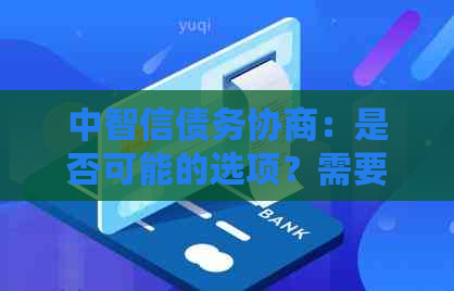 中智信债务协商：是否可能的选项？需要了解哪些关键信息？