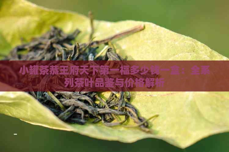 小罐茶恭王府天下之一福多少钱一盒：全系列茶叶品鉴与价格解析