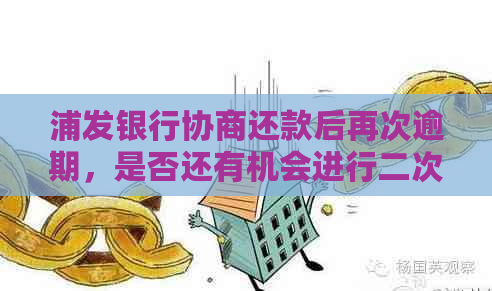 浦发银行协商还款后再次逾期，是否还有机会进行二次协商？