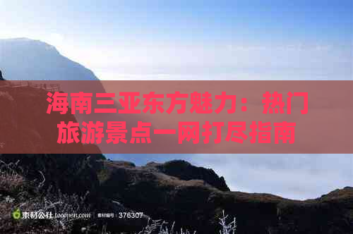 海南三亚东方魅力：热门旅游景点一网打尽指南